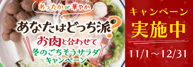 あなたはどっち派?お肉と合わせて冬のごちそうサラダキャンペーン実施中(11/1~12/31)
