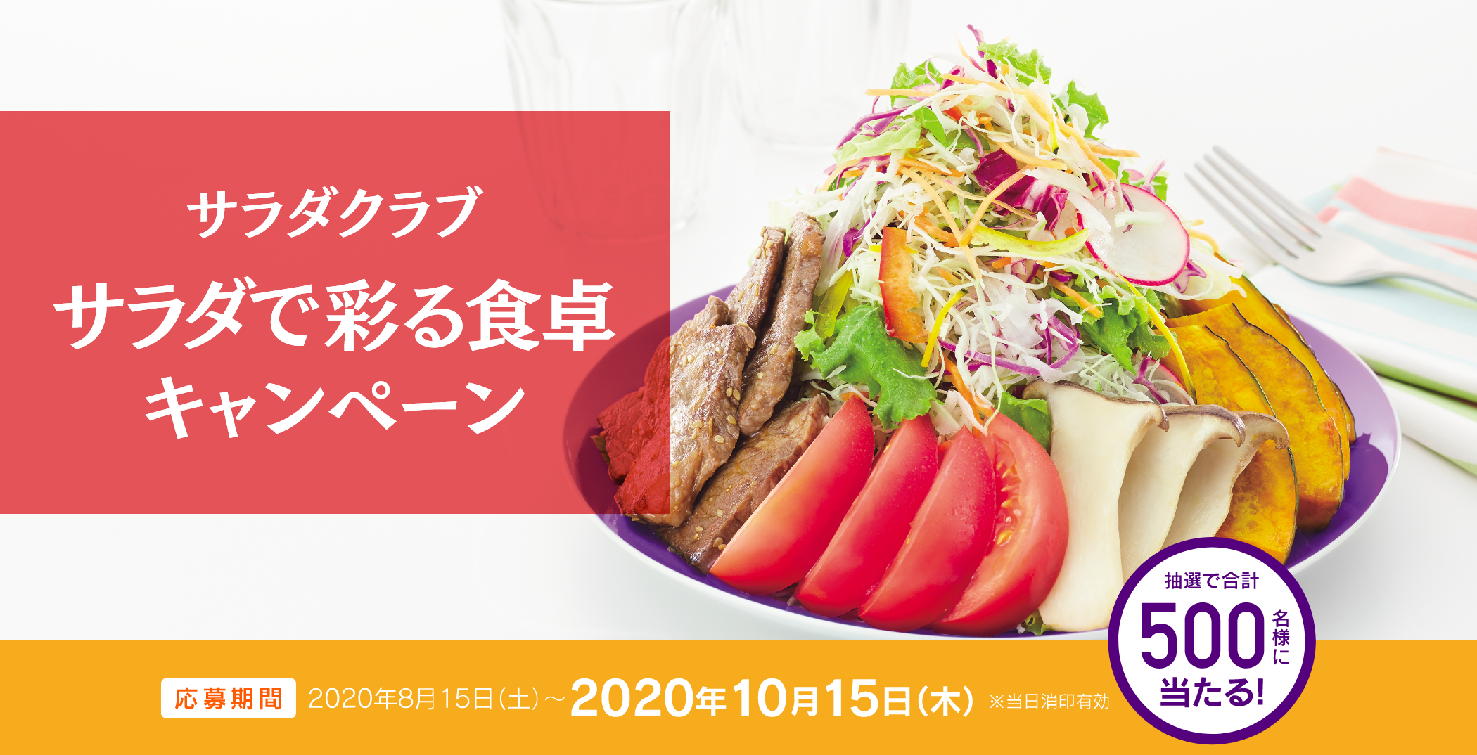 サラダで彩る食卓キャンペーン 応募締切：2020年10月15日（木）当日消印有効 抽選で500名様に当たる！