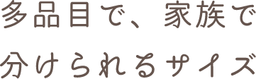 多品目で、家族で分けられるサイズ