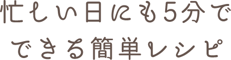 忙しい日にも5分でできる簡単レシピ