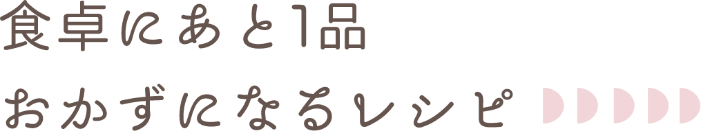 食卓にあと1品おかずになるレシピ