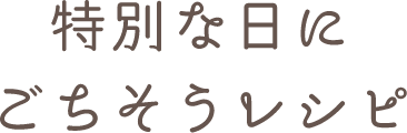 特別な日に！ごちそうレシピ