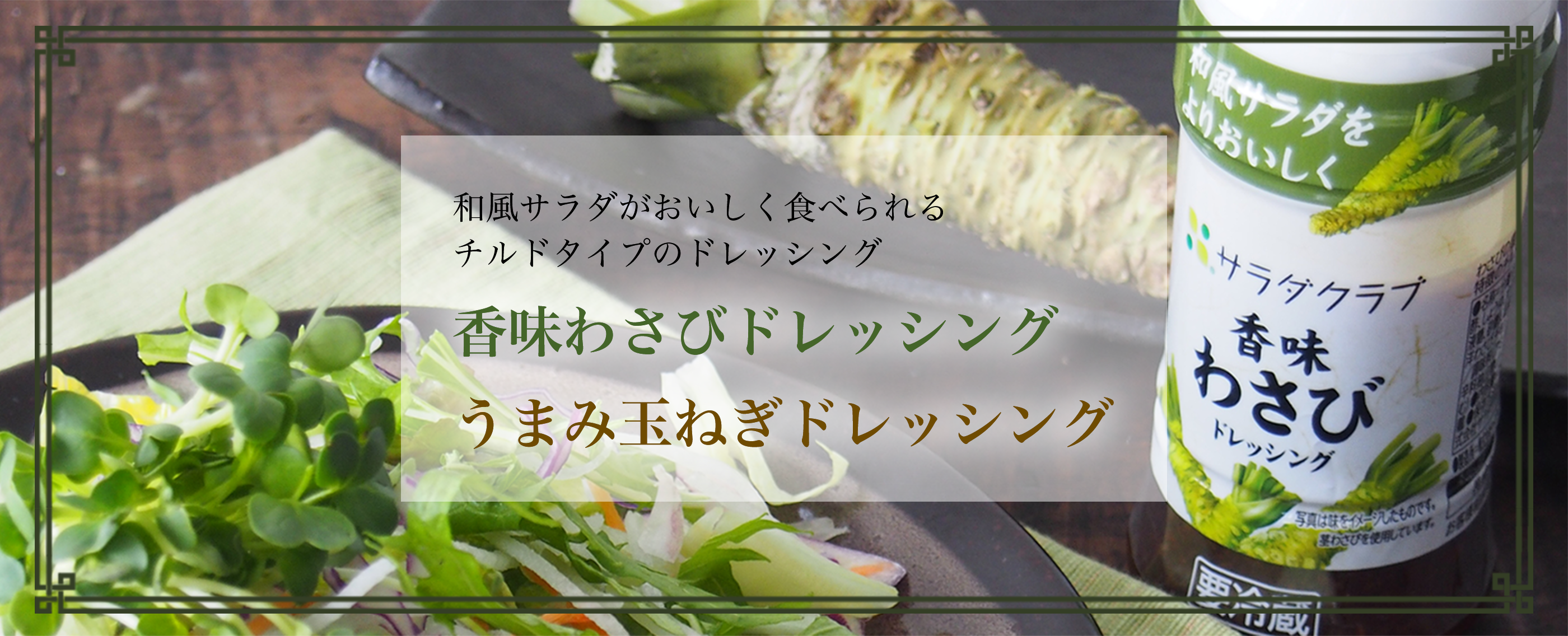 和風サラダがおいしく食べられる、チルドタイプのドレッシング。香味わさびドレッシング・うまみ玉ねぎドレッシング