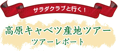 サラダクラブと行く！高原キャベツ産地ツアー　ツアーレポート